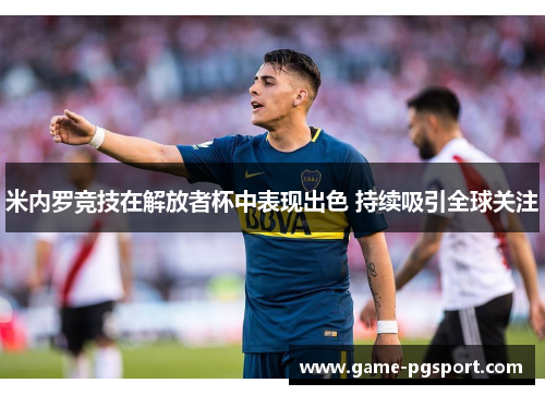 米内罗竞技在解放者杯中表现出色 持续吸引全球关注