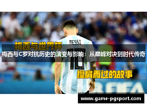 梅西与C罗对抗历史的演变与影响：从巅峰对决到时代传奇
