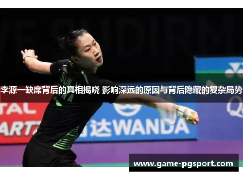 李源一缺席背后的真相揭晓 影响深远的原因与背后隐藏的复杂局势