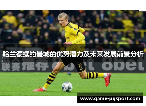 哈兰德续约曼城的优势潜力及未来发展前景分析