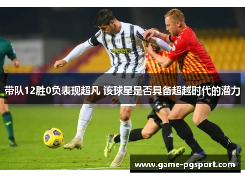 带队12胜0负表现超凡 该球星是否具备超越时代的潜力
