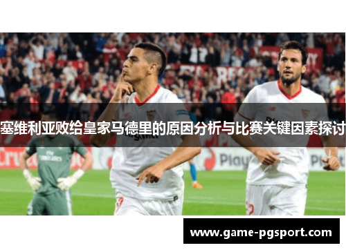 塞维利亚败给皇家马德里的原因分析与比赛关键因素探讨