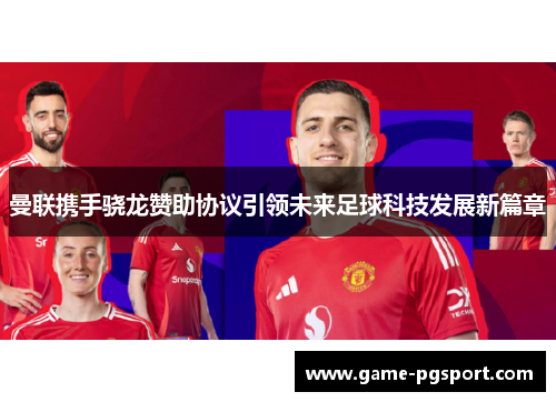 曼联携手骁龙赞助协议引领未来足球科技发展新篇章