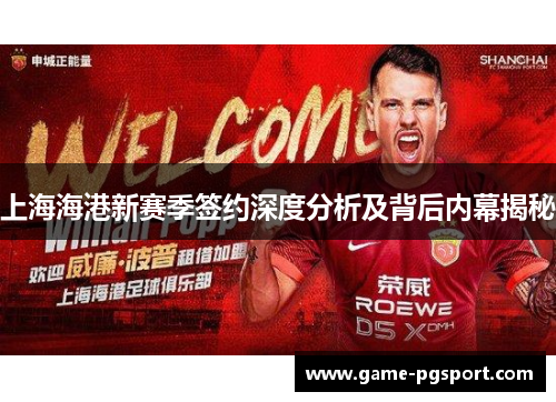 上海海港新赛季签约深度分析及背后内幕揭秘