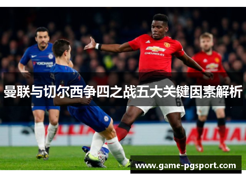 曼联与切尔西争四之战五大关键因素解析
