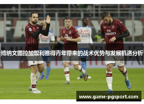 博纳文图拉加盟利雅得青年带来的战术优势与发展机遇分析