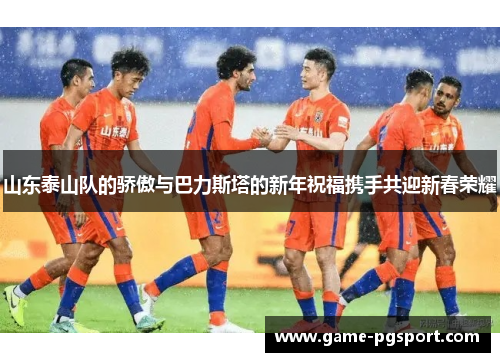 山东泰山队的骄傲与巴力斯塔的新年祝福携手共迎新春荣耀