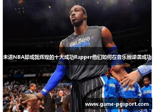 未进NBA却成就辉煌的十大成功Rapper他们如何在音乐圈逆袭成功