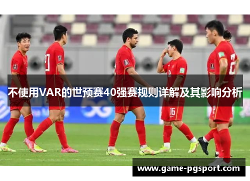不使用VAR的世预赛40强赛规则详解及其影响分析