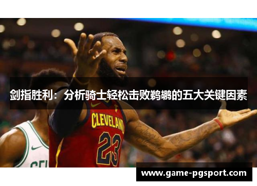 剑指胜利：分析骑士轻松击败鹈鹕的五大关键因素