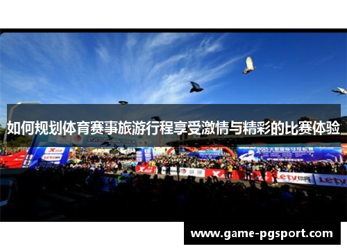如何规划体育赛事旅游行程享受激情与精彩的比赛体验