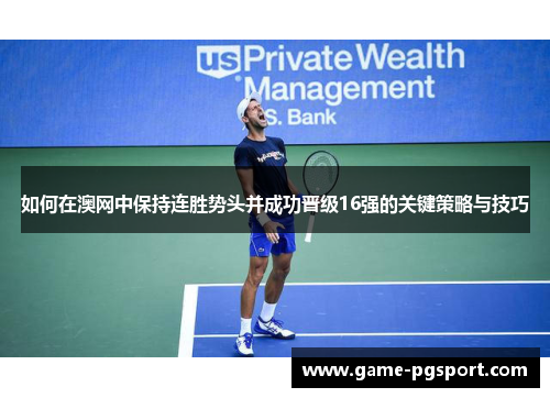 如何在澳网中保持连胜势头并成功晋级16强的关键策略与技巧
