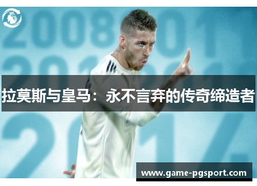 拉莫斯与皇马：永不言弃的传奇缔造者