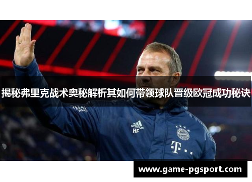 揭秘弗里克战术奥秘解析其如何带领球队晋级欧冠成功秘诀