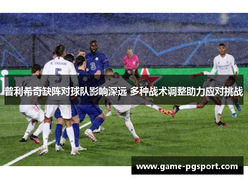 普利希奇缺阵对球队影响深远 多种战术调整助力应对挑战
