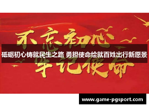 砥砺初心铸就民生之路 勇担使命绘就百姓出行新愿景