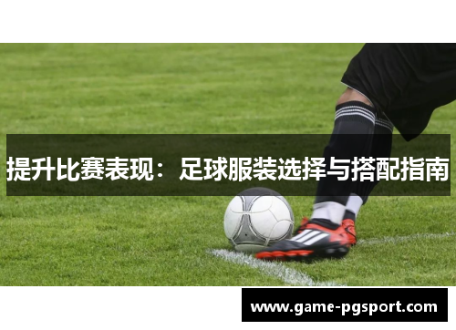 提升比赛表现：足球服装选择与搭配指南
