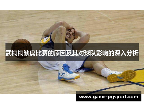武桐桐缺席比赛的原因及其对球队影响的深入分析