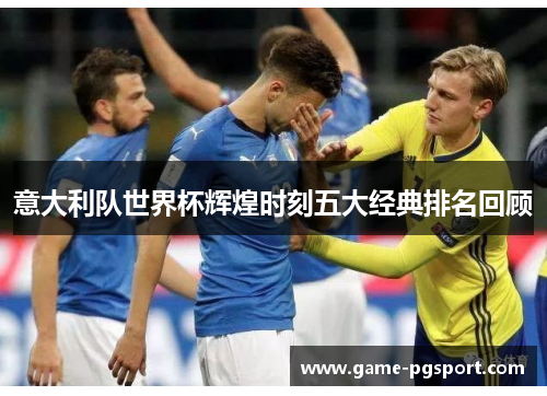 意大利队世界杯辉煌时刻五大经典排名回顾