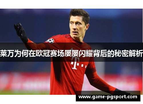 莱万为何在欧冠赛场屡屡闪耀背后的秘密解析