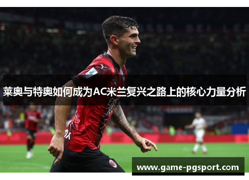 莱奥与特奥如何成为AC米兰复兴之路上的核心力量分析 莱奥与特奥如何成为AC米兰复兴之路上的核心力量分析