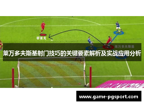 莱万多夫斯基射门技巧的关键要素解析及实战应用分析 莱万多夫斯基射门技巧的关键要素解析及实战应用分析