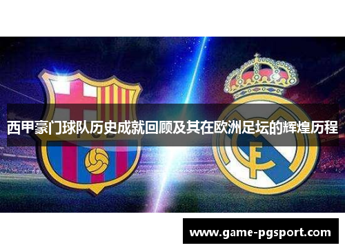 西甲豪门球队历史成就回顾及其在欧洲足坛的辉煌历程