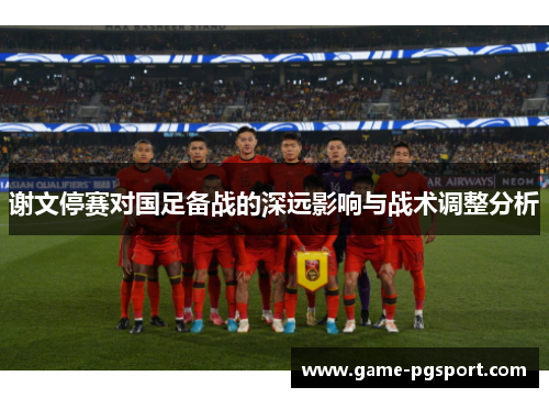 谢文停赛对国足备战的深远影响与战术调整分析
