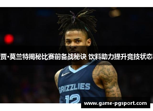 贾·莫兰特揭秘比赛前备战秘诀 饮料助力提升竞技状态