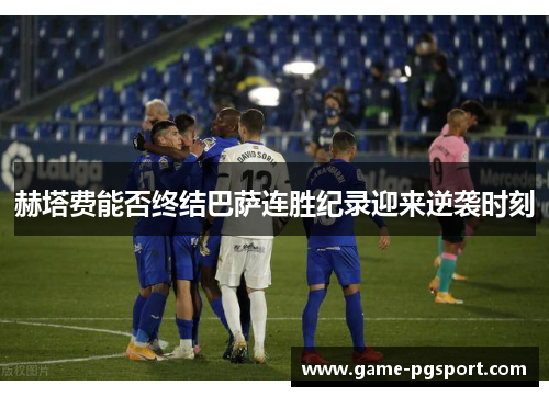 赫塔费能否终结巴萨连胜纪录迎来逆袭时刻