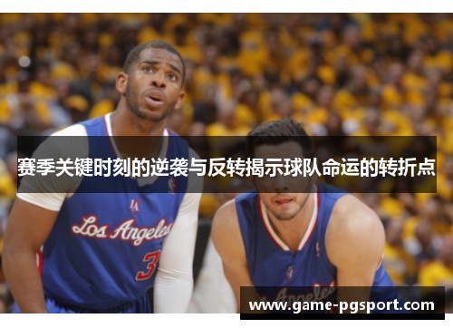 赛季关键时刻的逆袭与反转揭示球队命运的转折点