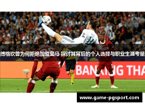 博格坎普为何拒绝加盟皇马 探讨其背后的个人选择与职业生涯考量 博格坎普为何拒绝加盟皇马 探讨其背后的个人选择与职业生涯考量