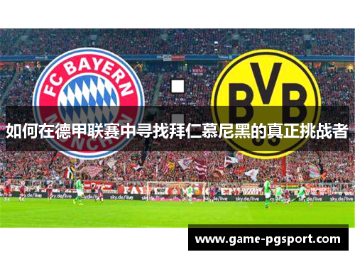 如何在德甲联赛中寻找拜仁慕尼黑的真正挑战者