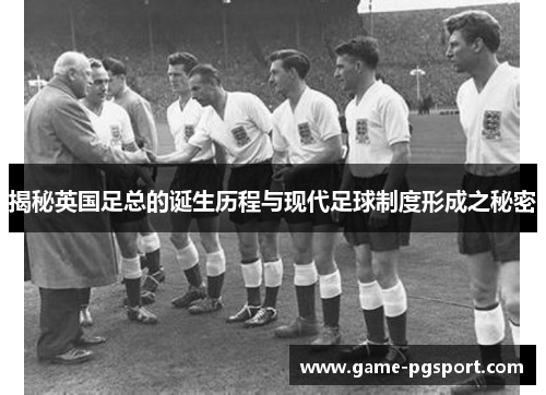 揭秘英国足总的诞生历程与现代足球制度形成之秘密