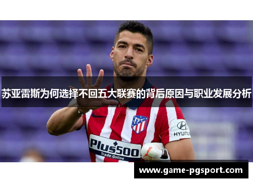 苏亚雷斯为何选择不回五大联赛的背后原因与职业发展分析
