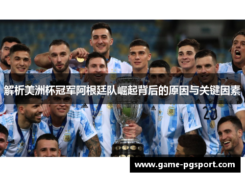 解析美洲杯冠军阿根廷队崛起背后的原因与关键因素
