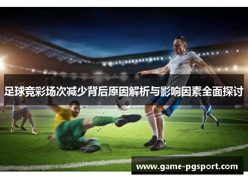 足球竞彩场次减少背后原因解析与影响因素全面探讨