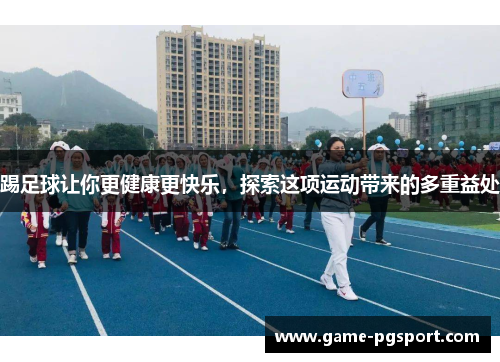 踢足球让你更健康更快乐，探索这项运动带来的多重益处