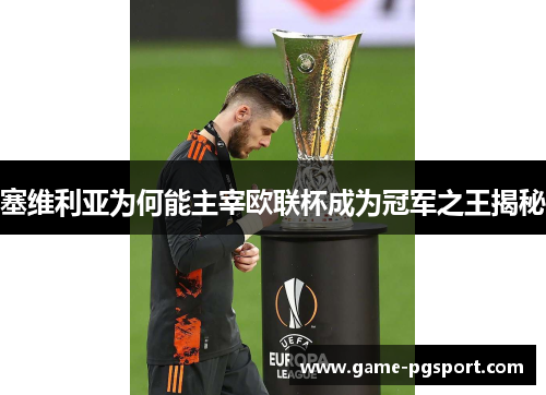 塞维利亚为何能主宰欧联杯成为冠军之王揭秘