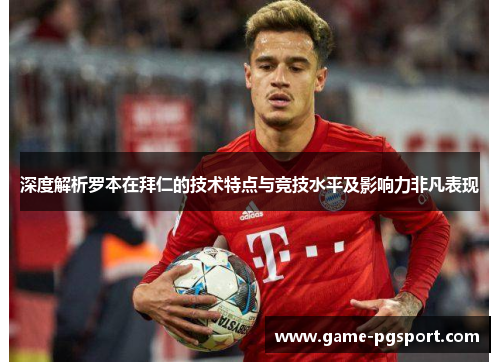 深度解析罗本在拜仁的技术特点与竞技水平及影响力非凡表现 深度解析罗本在拜仁的技术特点与竞技水平及影响力非凡表现