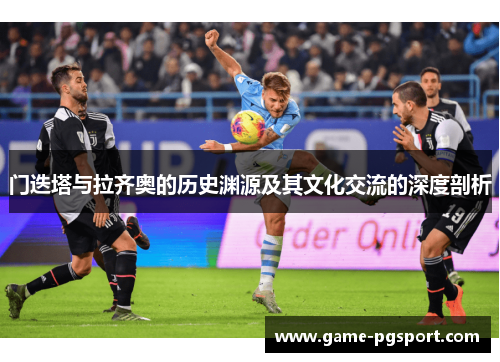 门迭塔与拉齐奥的历史渊源及其文化交流的深度剖析