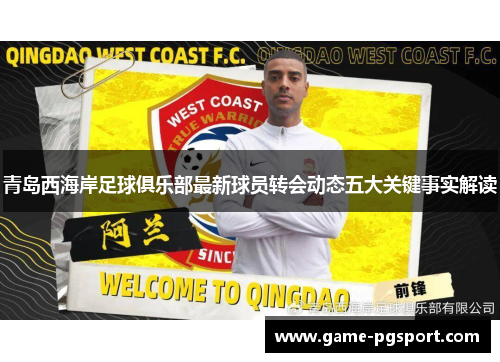 青岛西海岸足球俱乐部最新球员转会动态五大关键事实解读