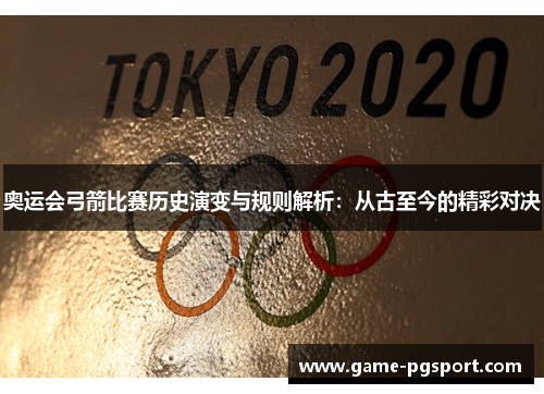 奥运会弓箭比赛历史演变与规则解析:从古至今的精彩对决 奥运会弓箭比赛历史演变与规则解析:从古至今的精彩对决