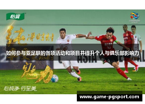 如何参与亚足联的各项活动和项目并提升个人与俱乐部影响力