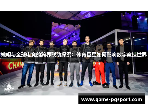 姚明与全球电竞的跨界联动探索：体育巨星如何影响数字竞技世界