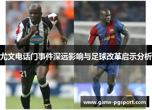尤文电话门事件深远影响与足球改革启示分析