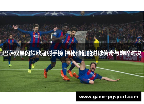 巴萨双星闪耀欧冠射手榜 揭秘他们的进球传奇与巅峰对决