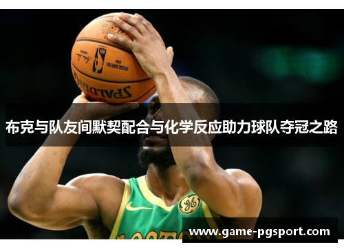 布克与队友间默契配合与化学反应助力球队夺冠之路