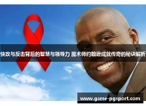 快攻与反击背后的智慧与领导力 魔术师约翰逊成就传奇的秘诀解析