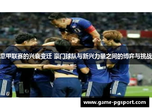 意甲联赛的兴衰变迁 豪门球队与新兴力量之间的博弈与挑战